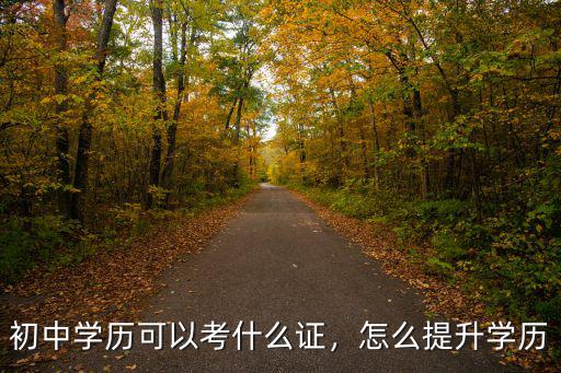 初中學歷可以考什么證，怎么提升學歷