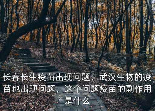 長春長生疫苗出現問題，武漢生物的疫苗也出現問題，這個問題疫苗的副作用是什么