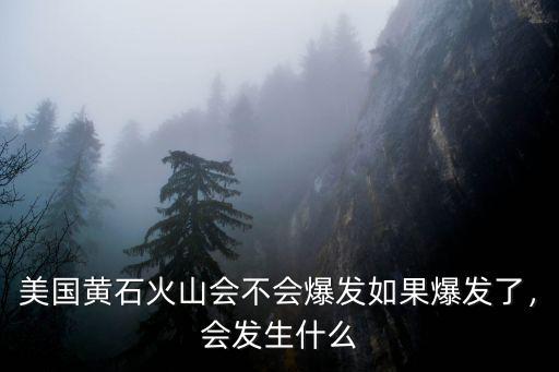 美國黃石火山會不會爆發(fā)如果爆發(fā)了，會發(fā)生什么