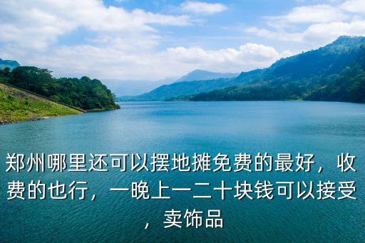 鄭州哪里還可以擺地攤免費的最好，收費的也行，一晚上一二十塊錢可以接受，賣飾品