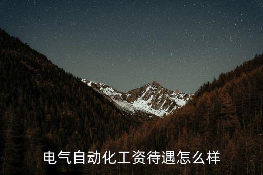 宜昌東明電氣待遇怎么樣,電氣自動化工資待遇怎么樣