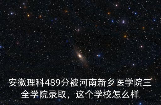 安徽理科489分被河南新鄉醫學院三全學院錄取，這個學校怎么樣