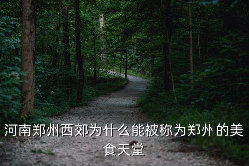 河南鄭州西郊為什么能被稱為鄭州的美食天堂