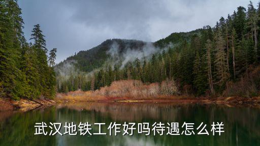 武漢地鐵工作好嗎待遇怎么樣