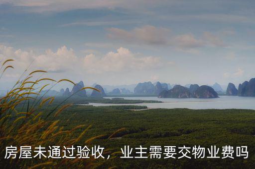 荊州未驗收物業(yè)費怎么交,房屋未通過驗收