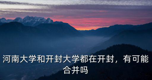 河南大學和開封大學都在開封，有可能合并嗎