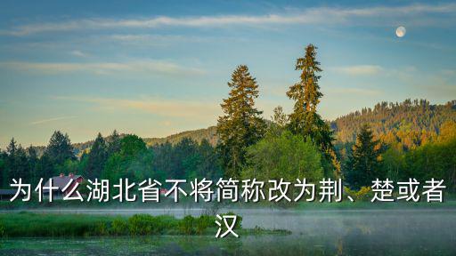 為什么湖北省不將簡稱改為荊、楚或者漢