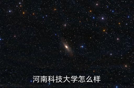 河南科技大學醫學宿舍怎么樣,河南科技大學怎么樣