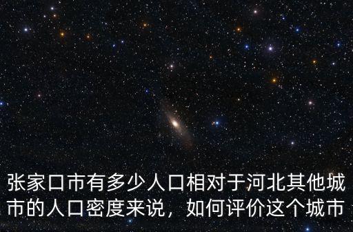 張家口市有多少人口相對于河北其他城市的人口密度來說，如何評價這個城市