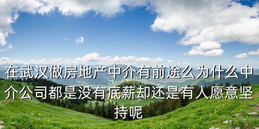 在武漢做房地產中介有前途么為什么中介公司都是沒有底薪卻還是有人愿意堅持呢