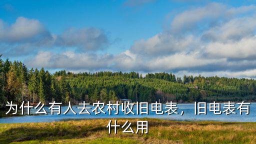 為什么有人去農(nóng)村收舊電表，舊電表有什么用
