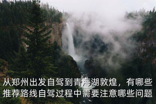 鄭州自駕青海湖需要多少錢,從鄭州出發(fā)自駕到青海湖敦煌