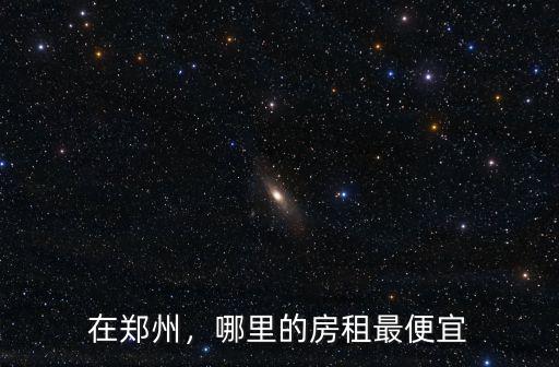 鄭州哪里有平房租房子,哪里的房租最便宜