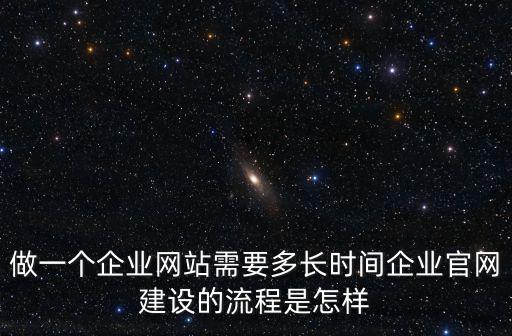 做一個企業網站需要多長時間企業官網建設的流程是怎樣