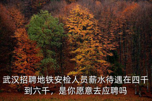 武漢招聘地鐵安檢人員薪水待遇在四千到六千，是你愿意去應(yīng)聘嗎