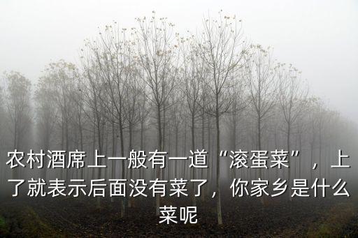 農村酒席上一般有一道“滾蛋菜”，上了就表示后面沒有菜了，你家鄉是什么菜呢