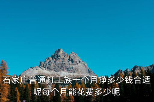 石家莊普通打工族一個(gè)月掙多少錢(qián)合適呢每個(gè)月能花費(fèi)多少呢