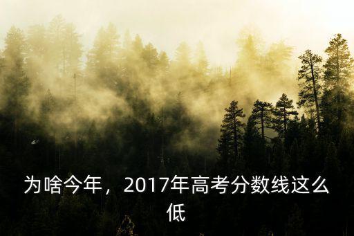 為啥今年，2017年高考分?jǐn)?shù)線這么低