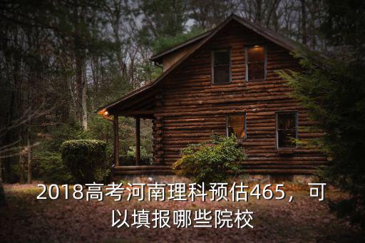2018高考河南理科預估465，可以填報哪些院校