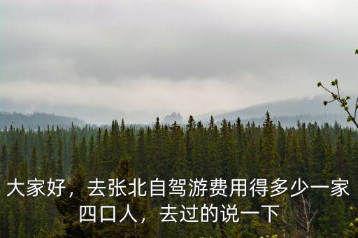 大家好，去張北自駕游費用得多少一家四口人，去過的說一下
