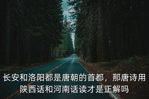 長安和洛陽都是唐朝的首都，那唐詩用陜西話和河南話讀才是正解嗎