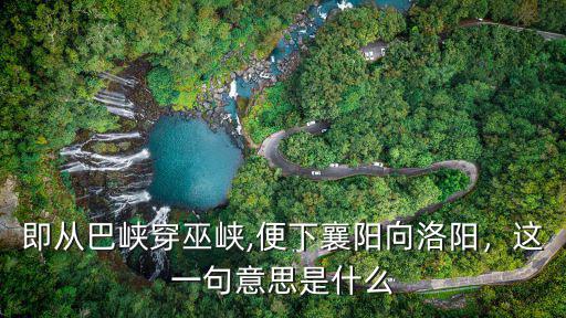 即從巴峽穿巫峽便下襄陽向洛陽出自哪里,即從巴峽穿巫峽