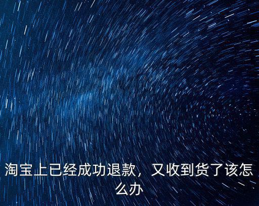 淘寶退件到武漢怎么辦,淘寶上已經成功退款