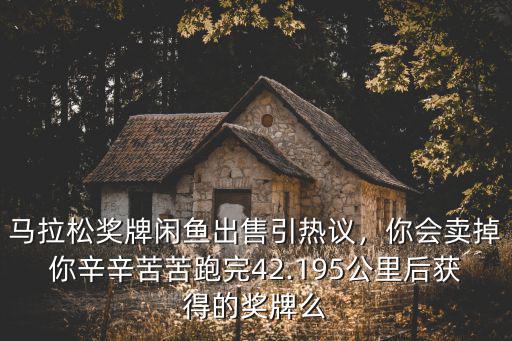 武漢馬拉松獎牌怎么發,馬拉松獎牌閑魚出售引熱議