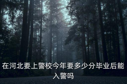 河北今年招警多少人,在河北要上警校今年要多少分