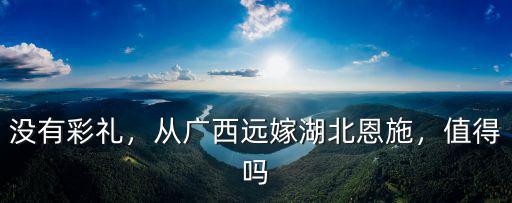 沒有彩禮，從廣西遠嫁湖北恩施，值得嗎