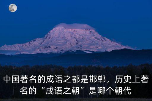 中國著名的成語之都是邯鄲，歷史上著名的“成語之朝”是哪個朝代