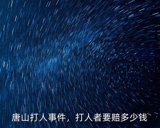 唐山打人事件，打人者要賠多少錢