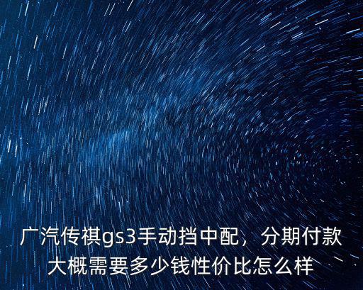 廣汽傳祺gs3手動擋中配，分期付款大概需要多少錢性價比怎么樣