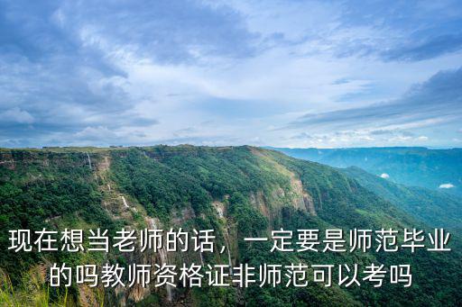 現在想當老師的話，一定要是師范畢業的嗎教師資格證非師范可以考嗎