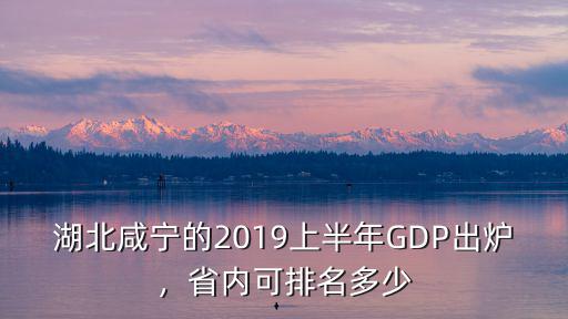 湖北咸寧的2019上半年GDP出爐，省內可排名多少