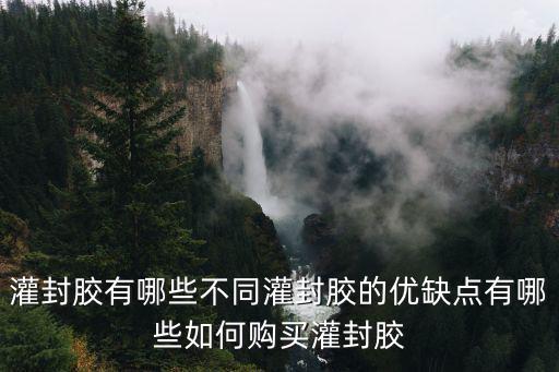 灌封膠有哪些不同灌封膠的優缺點有哪些如何購買灌封膠