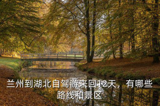 蘭州到湖北自駕游來回12天，有哪些路線和景區(qū)