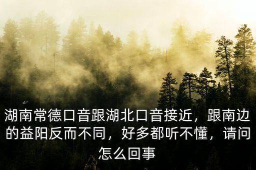 湖北口音怎么說,湖南常德口音跟湖北口音接近