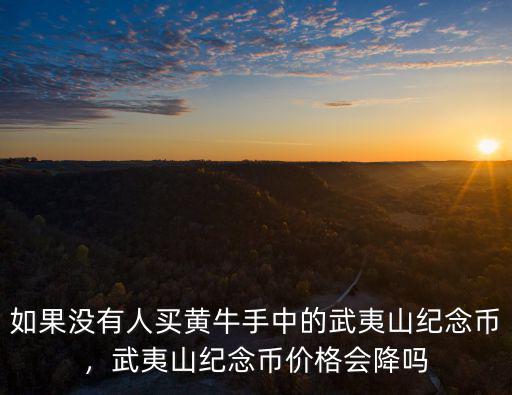 如果沒有人買黃牛手中的武夷山紀(jì)念幣，武夷山紀(jì)念幣價(jià)格會(huì)降嗎