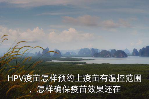 HPV疫苗怎樣預約上疫苗有溫控范圍，怎樣確保疫苗效果還在
