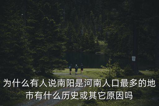 為什么有人說南陽是河南人口最多的地市有什么歷史或其它原因嗎