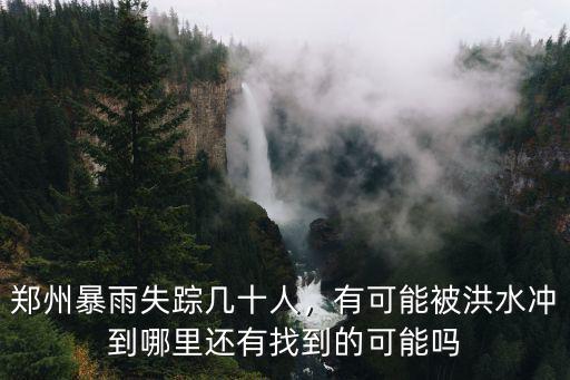 鄭州暴雨失蹤幾十人，有可能被洪水沖到哪里還有找到的可能嗎