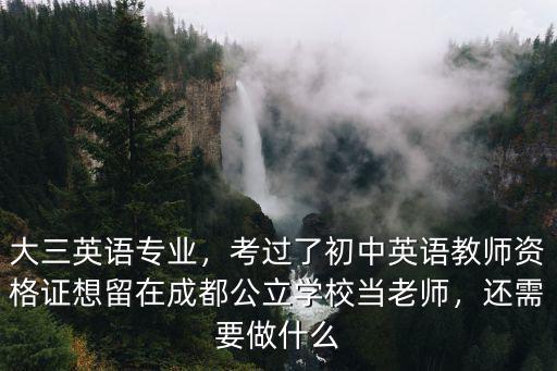 大三英語專業，考過了初中英語教師資格證想留在成都公立學校當老師，還需要做什么