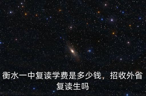 衡水一中復讀學費是多少錢，招收外省復讀生嗎