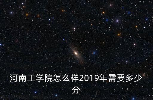 今年河南工業(yè)大學(xué)錄取最低分多少,河南工業(yè)大學(xué)怎么樣