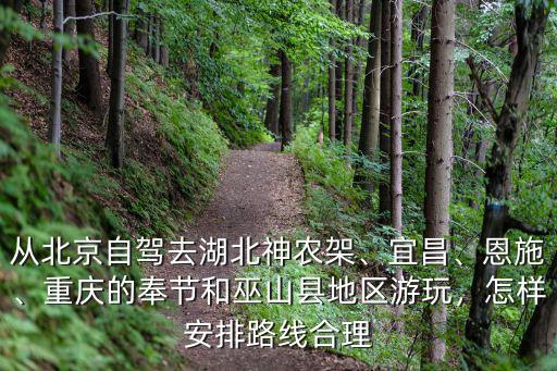 從北京自駕去湖北神農架、宜昌、恩施、重慶的奉節和巫山縣地區游玩，怎樣安排路線合理