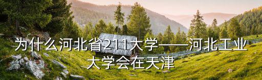 為什么河北省211大學(xué)——河北工業(yè)大學(xué)會(huì)在天津