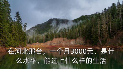 在河北邢臺，一個月3000元，是什么水平，能過上什么樣的生活