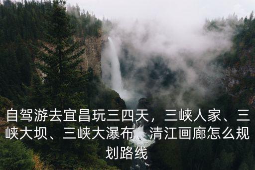 宜昌怎么自駕玩三峽,自駕游去宜昌玩三四天
