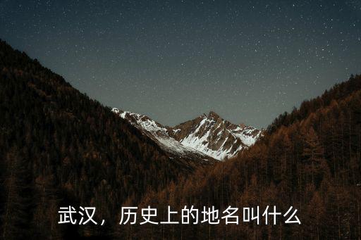 武漢江城的名字怎么來的,武漢叫武漢的原因是什么